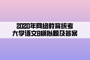 2020年網絡教育統(tǒng)考大學語文B模擬題及答案 (5)