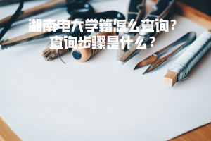 湖南電大學籍怎么查詢？查詢步驟是什么？