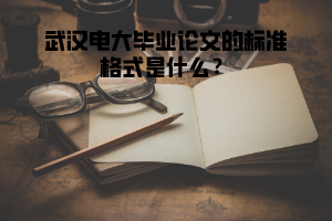 武漢電大畢業(yè)論文的標準格式是什么？