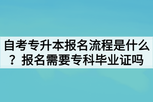 自考專升本報(bào)名流程是什么？報(bào)名需要?？飘厴I(yè)證嗎