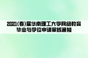 2021(春)屆華南理工大學(xué)網(wǎng)絡(luò)教育畢業(yè)與學(xué)位申請(qǐng)審核通知