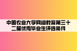 中國農業(yè)大學網絡教育第三十二屆優(yōu)秀畢業(yè)生評選條件