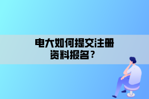 電大如何提交注冊(cè)資料報(bào)名？