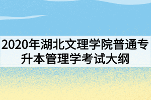 2020年湖北文理學(xué)院普通專(zhuān)升本管理學(xué)考試大綱