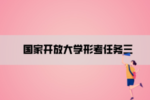 國(guó)家開(kāi)放大學(xué)形考任務(wù)三 國(guó)家開(kāi)放大學(xué)形考任務(wù)三