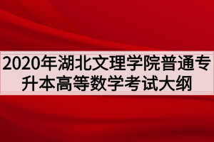 2020年湖北文理學(xué)院普通專升本高等數(shù)學(xué)考試大綱