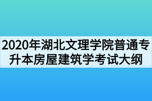 2020年湖北文理學(xué)院普通專升本房屋建筑學(xué)考試大綱