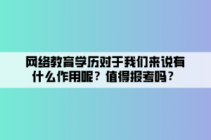 網(wǎng)絡(luò)教育學(xué)歷對于我們來說有什么作用呢？值得報考嗎？