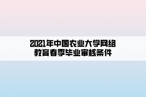 2021年中國(guó)農(nóng)業(yè)大學(xué)網(wǎng)絡(luò)教育春季畢業(yè)審核條件