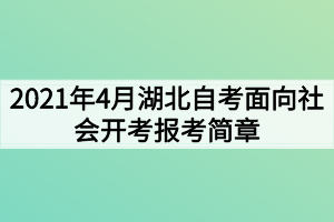 2021年4月湖北自考面向社會(huì)開(kāi)考報(bào)考簡(jiǎn)章