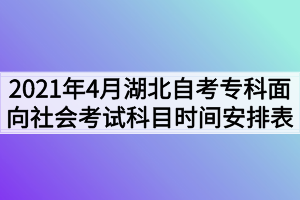 2021年4月湖北自考?？泼嫦蛏鐣?huì)考試科目時(shí)間安排表