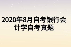 2020年8月自考銀行會計(jì)學(xué)自考真題