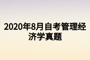 22020年8月自考管理經(jīng)濟學真題