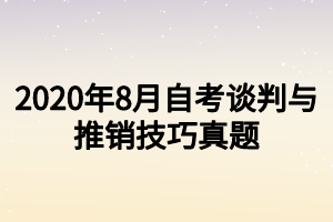 2020年8月自考談判與推銷技巧真題