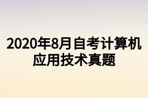 2020年8月自考計(jì)算機(jī)應(yīng)用技術(shù)真題