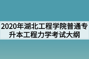 2020年湖北工程學(xué)院普通專升本工程力學(xué)考試大綱