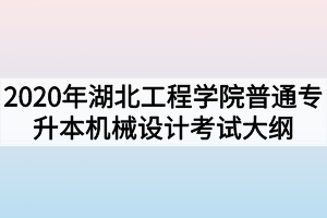 2020年湖北工程學院普通專升本機械設計考試大綱