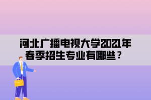 河北廣播電視大學2021年春季招生專業(yè)有哪些？