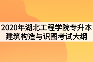 2020年湖北工程學院普通專升本建筑構造與識圖考試大綱