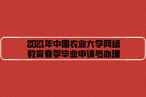 2021年中國農(nóng)業(yè)大學(xué)網(wǎng)絡(luò)教育春季畢業(yè)申請與辦理