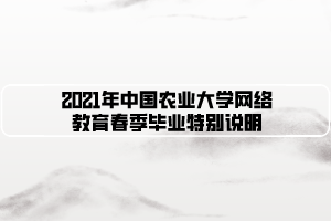 2021年中國農業(yè)大學網絡教育春季畢業(yè)特別說明