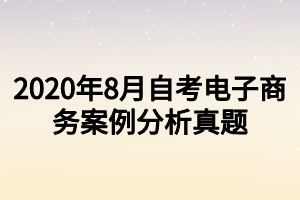 2020年8月自考電子商務案例分析真題