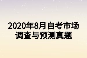 2020年8月自考市場調查與預測真題