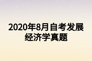 2020年8月自考發(fā)展經(jīng)濟(jì)學(xué)真題