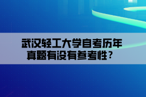 武漢輕工大學(xué)自考?xì)v年真題有沒有參考性？