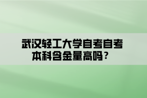 武漢輕工大學(xué)自考自考本科含金量高嗎？