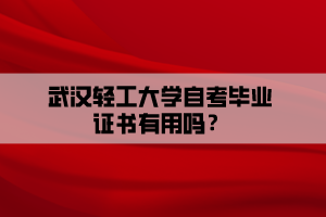 武漢輕工大學(xué)自考畢業(yè)證書(shū)有用嗎？