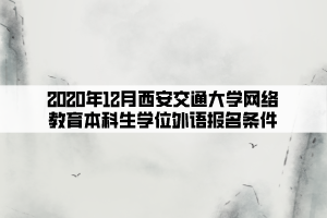 2020年12月西安交通大學(xué)網(wǎng)絡(luò)教育本科生學(xué)位外語(yǔ)報(bào)名條件 (1)