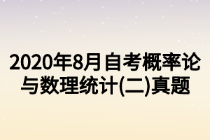 2020年8月自考概率論與數(shù)理統(tǒng)計(二)真題