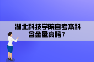 湖北科技學(xué)院自考本科含金量高嗎？