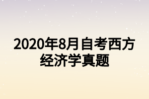 2020年8月自考西方經(jīng)濟學(xué)真題