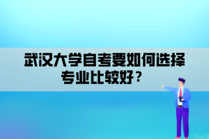 武漢大學(xué)自考要如何選擇專業(yè)比較好？