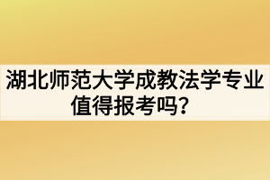 湖北師范大學(xué)成教法學(xué)專業(yè)值得報考嗎？