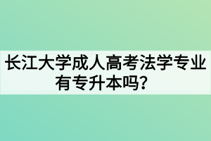 長(zhǎng)江大學(xué)成人高考法學(xué)專(zhuān)業(yè)有專(zhuān)升本嗎？