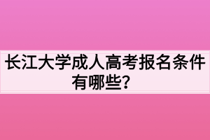 長江大學成人高考報名條件有哪些？