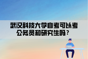 武漢科技大學(xué)自考可以考公務(wù)員和研究生嗎？