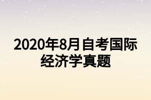 2020年8月自考國際經(jīng)濟學真題