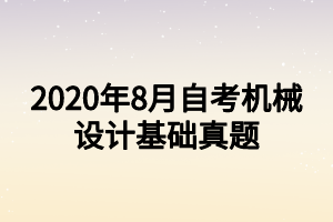 2020年8月自考機械設(shè)計基礎(chǔ)真題