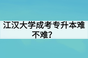 江漢大學(xué)成考專升本難不難？