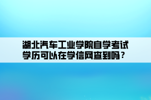 湖北汽車(chē)工業(yè)學(xué)院自學(xué)考試學(xué)歷可以在學(xué)信網(wǎng)查到嗎？ (1)