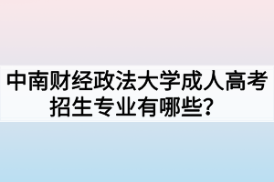 中南財經(jīng)政法大學成人高考招生專業(yè)有哪些？