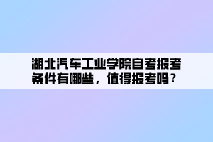 湖北汽車工業(yè)學院自考報考條件有哪些，值得報考嗎？