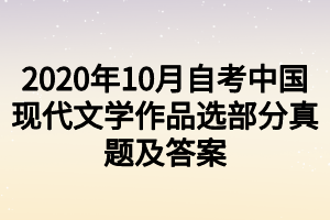 2020年10月自考中國(guó)現(xiàn)代文學(xué)作品選部分真題及答案