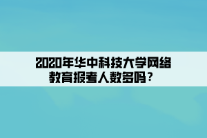 2020年華中科技大學網絡教育報考人數多嗎？