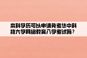 本科學歷可以申請免考華中科技大學網(wǎng)絡(luò)教育入學考試嗎？