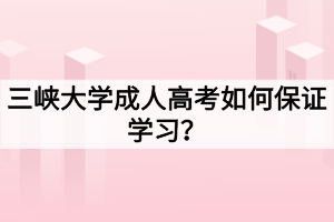 三峽大學成人高考如何保證學習？